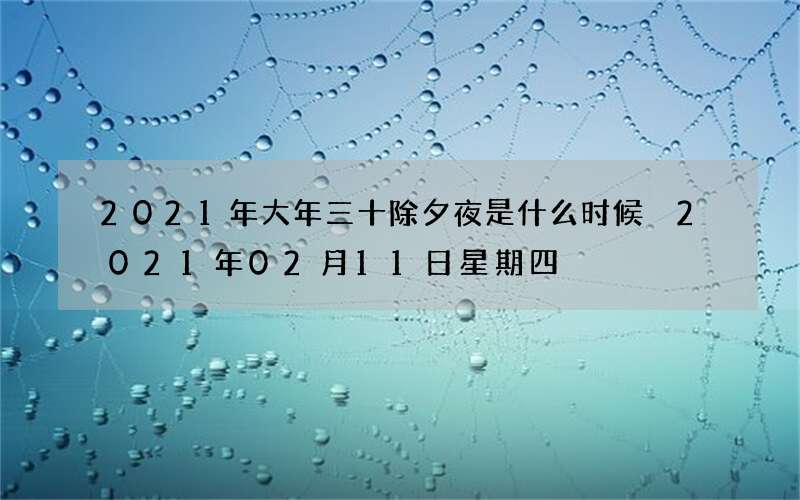 2021年大年三十除夕夜是什么时候 2021年02月11日星期四